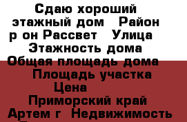 Сдаю хороший 3-этажный дом › Район ­ р-он Рассвет › Улица ­ ... › Этажность дома ­ 3 › Общая площадь дома ­ 250 › Площадь участка ­ 12 › Цена ­ 16 000 - Приморский край, Артем г. Недвижимость » Дома, коттеджи, дачи аренда   . Приморский край